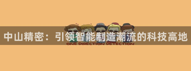 彩神vip购彩大厅：中山精密：引领智能制造潮流的科技高地