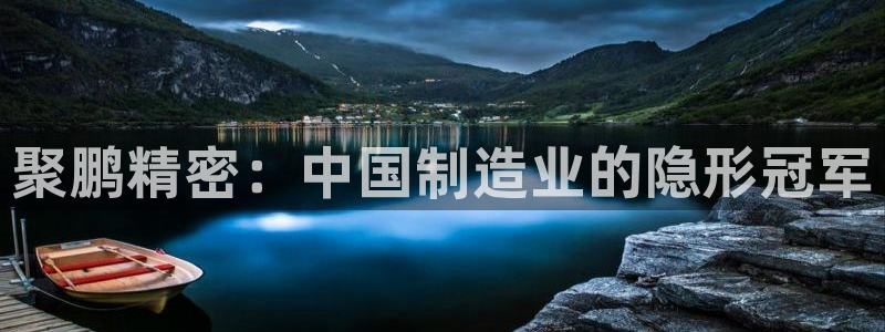 彩神ix官网是哪个公司的：聚鹏精密：中国制造业的隐形冠军